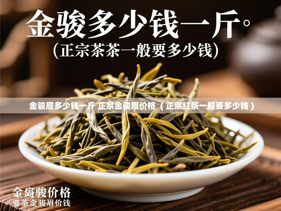  金骏眉多少钱一斤 正宗金骏眉价格  ( 正宗红茶一般要多少钱 )