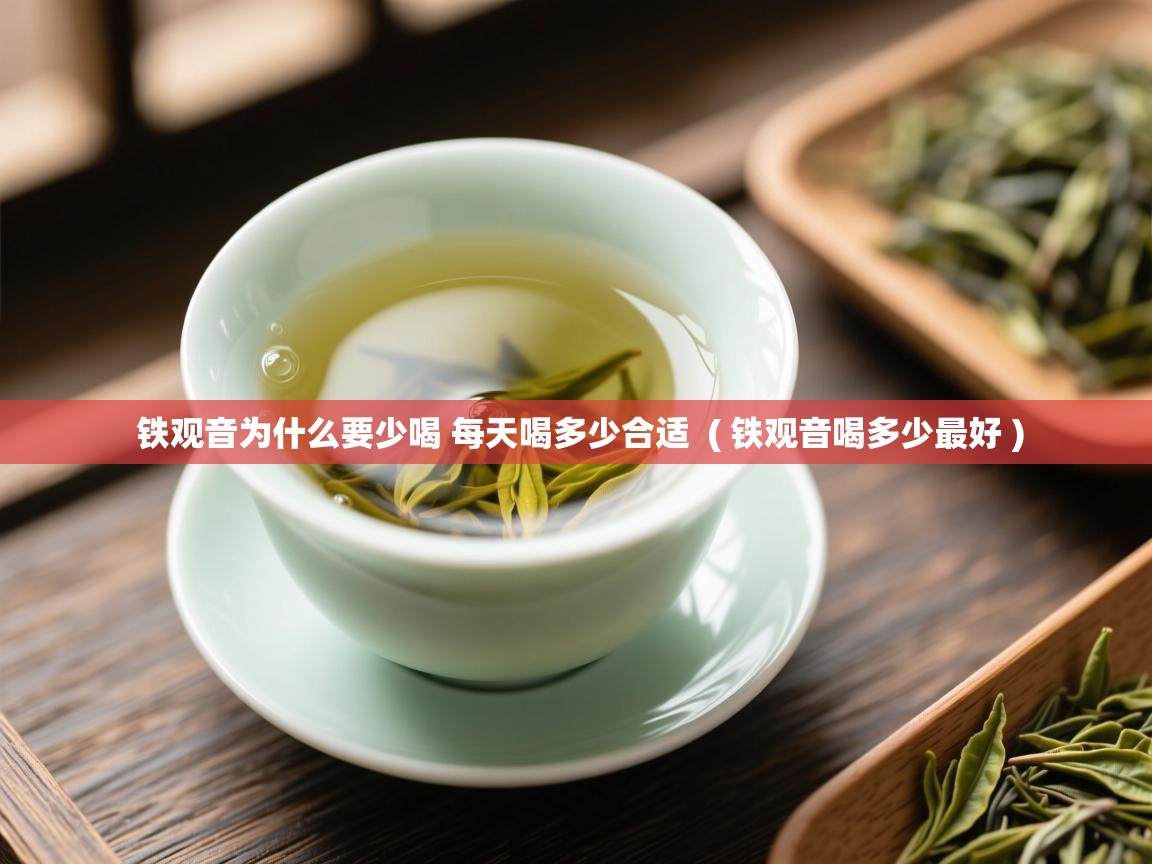  铁观音为什么要少喝 每天喝多少合适  ( 铁观音喝多少最好 )