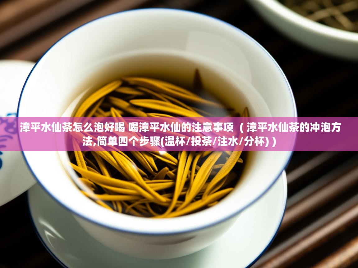  漳平水仙茶怎么泡好喝 喝漳平水仙的注意事项  ( 漳平水仙茶的冲泡方法,简单四个步骤(温杯/投茶/注水/分杯) )
