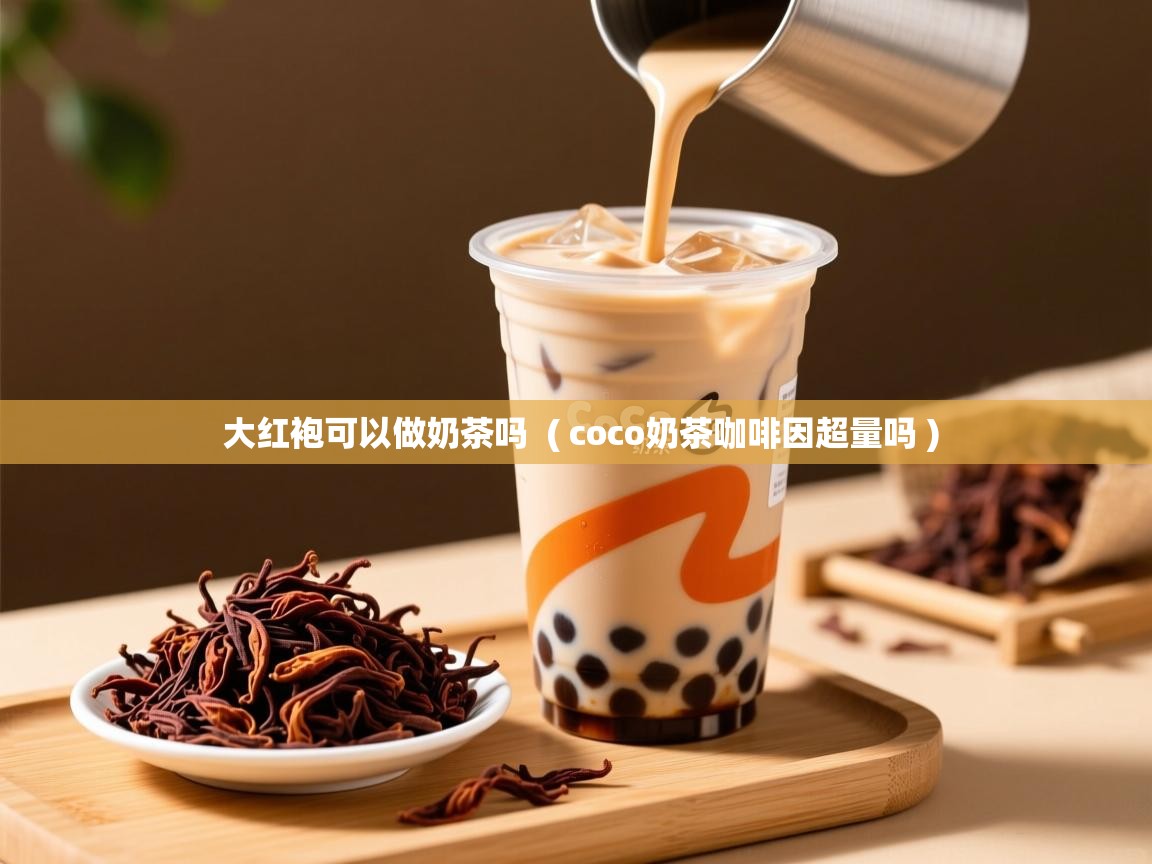  大红袍可以做奶茶吗  ( coco奶茶咖啡因超量吗 )