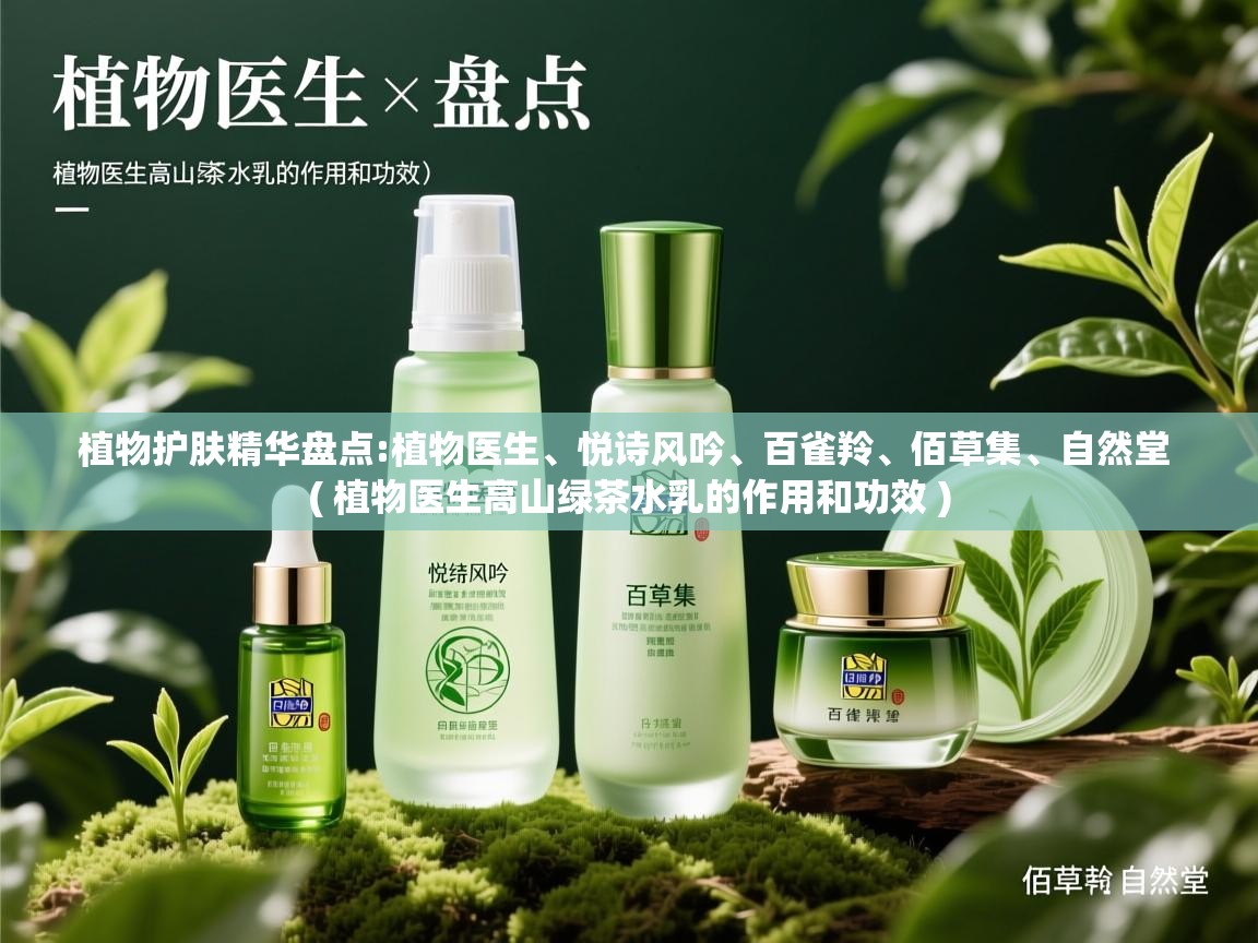  植物护肤精华盘点:植物医生、悦诗风吟、百雀羚、佰草集、自然堂  ( 植物医生高山绿茶水乳的作用和功效 )