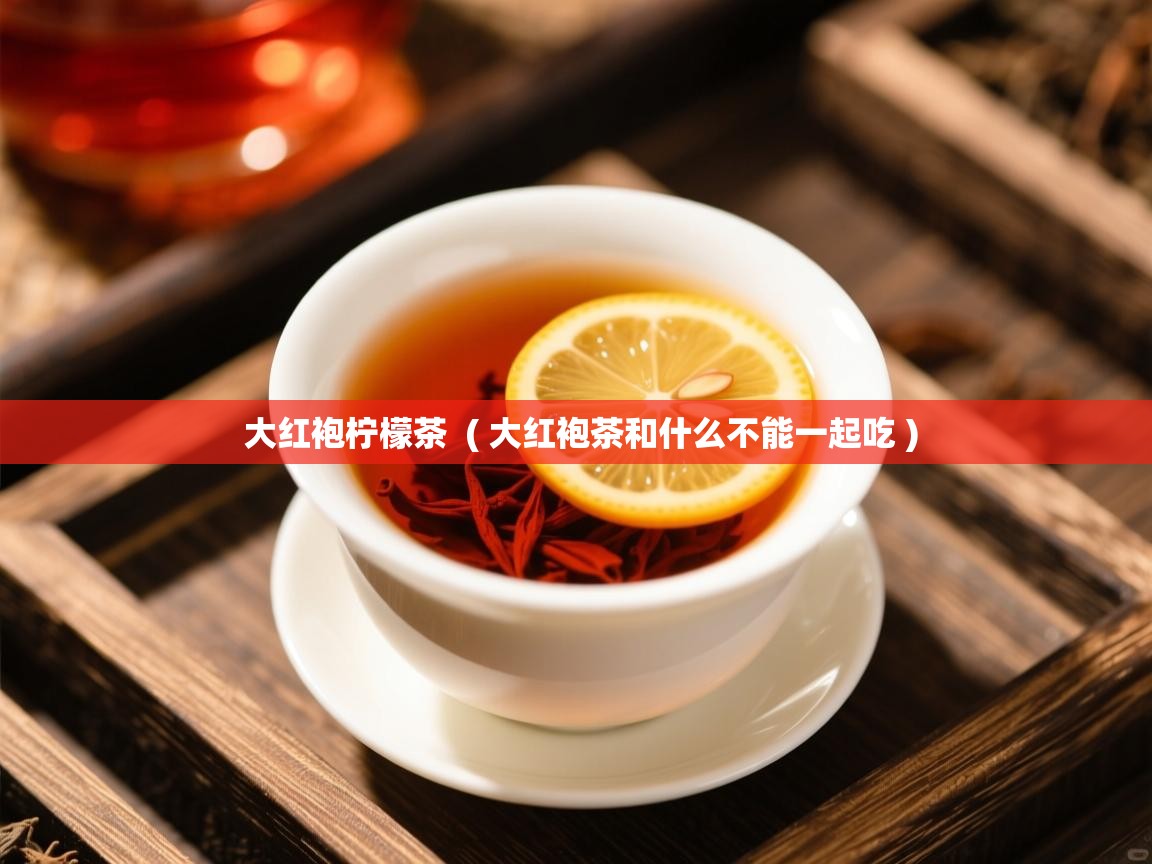  大红袍柠檬茶  ( 大红袍茶和什么不能一起吃 )