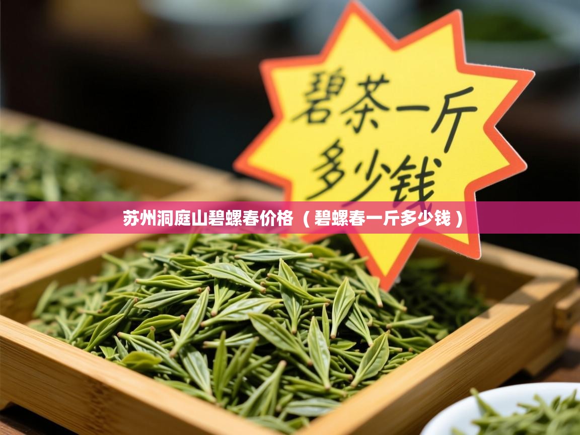 苏州洞庭山碧螺春价格  ( 碧螺春一斤多少钱 )