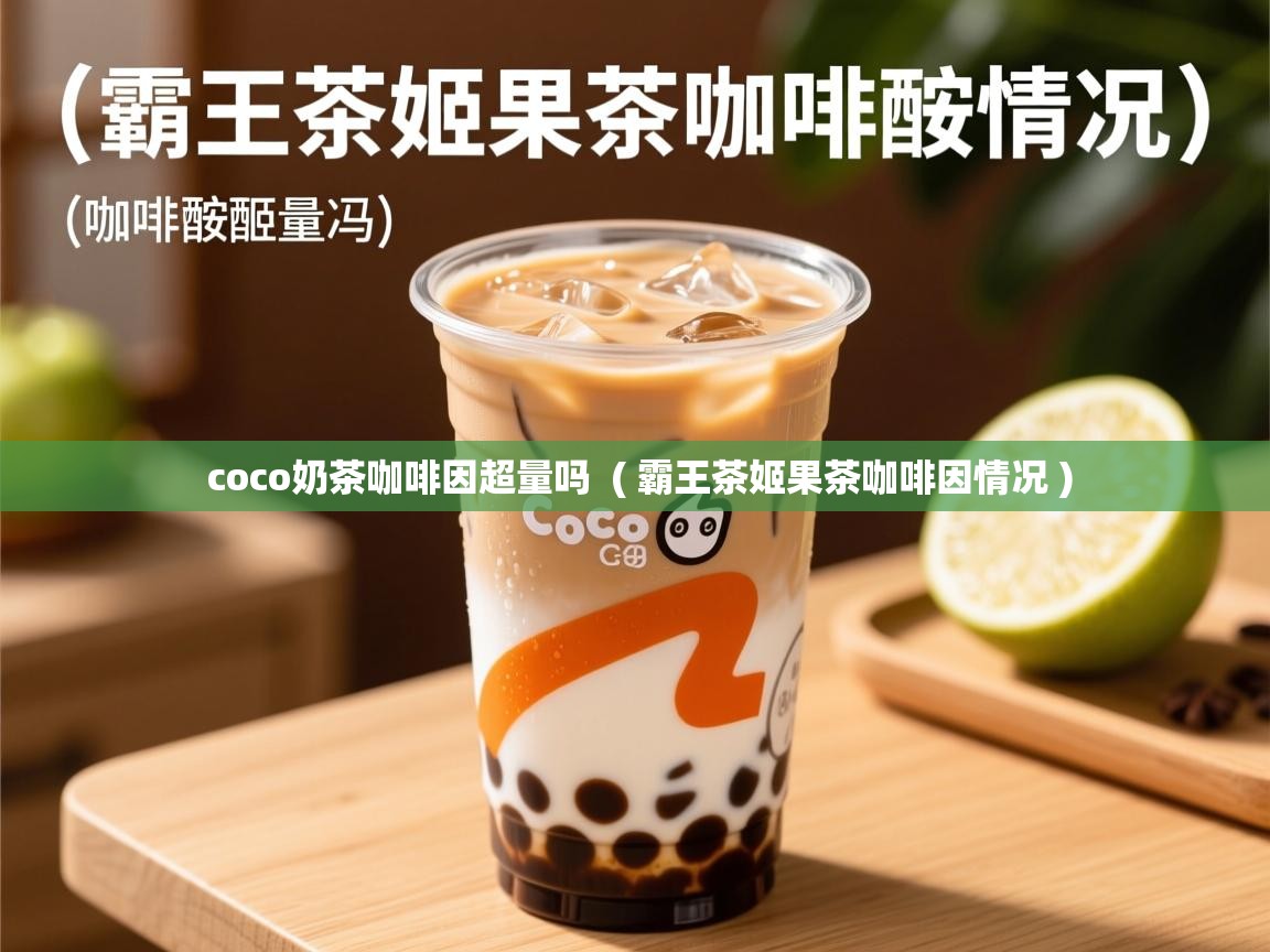  coco奶茶咖啡因超量吗  ( 霸王茶姬果茶咖啡因情况 )