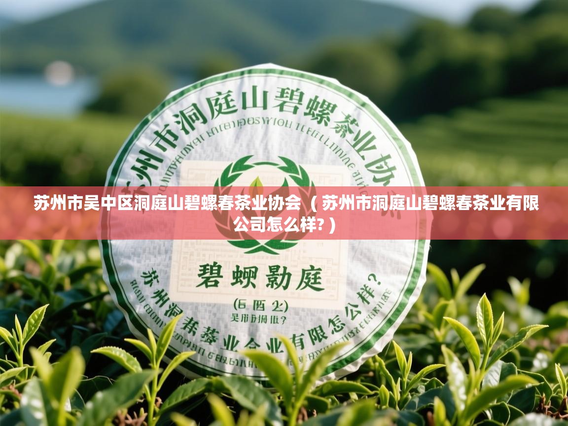  苏州市吴中区洞庭山碧螺春茶业协会  ( 苏州市洞庭山碧螺春茶业有限公司怎么样? )