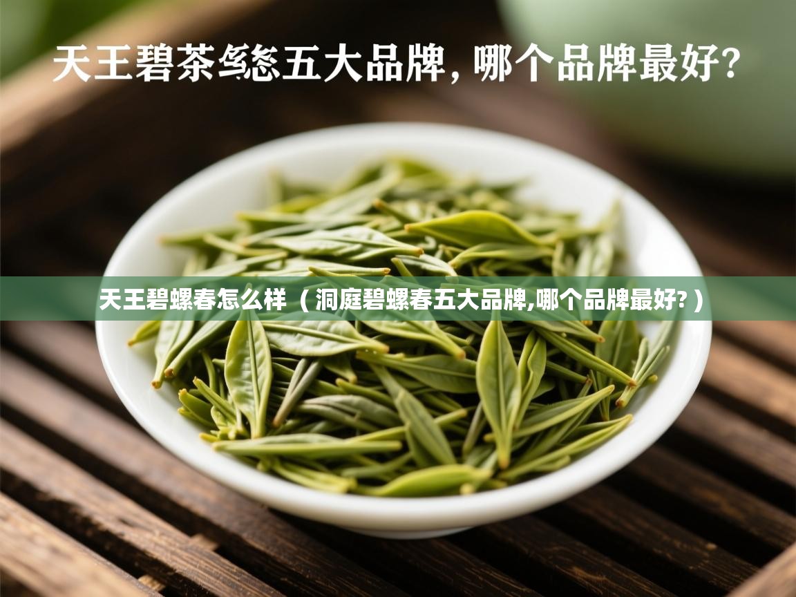  天王碧螺春怎么样  ( 洞庭碧螺春五大品牌,哪个品牌最好? )