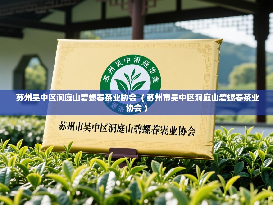  苏州吴中区洞庭山碧螺春茶业协会  ( 苏州市吴中区洞庭山碧螺春茶业协会 )