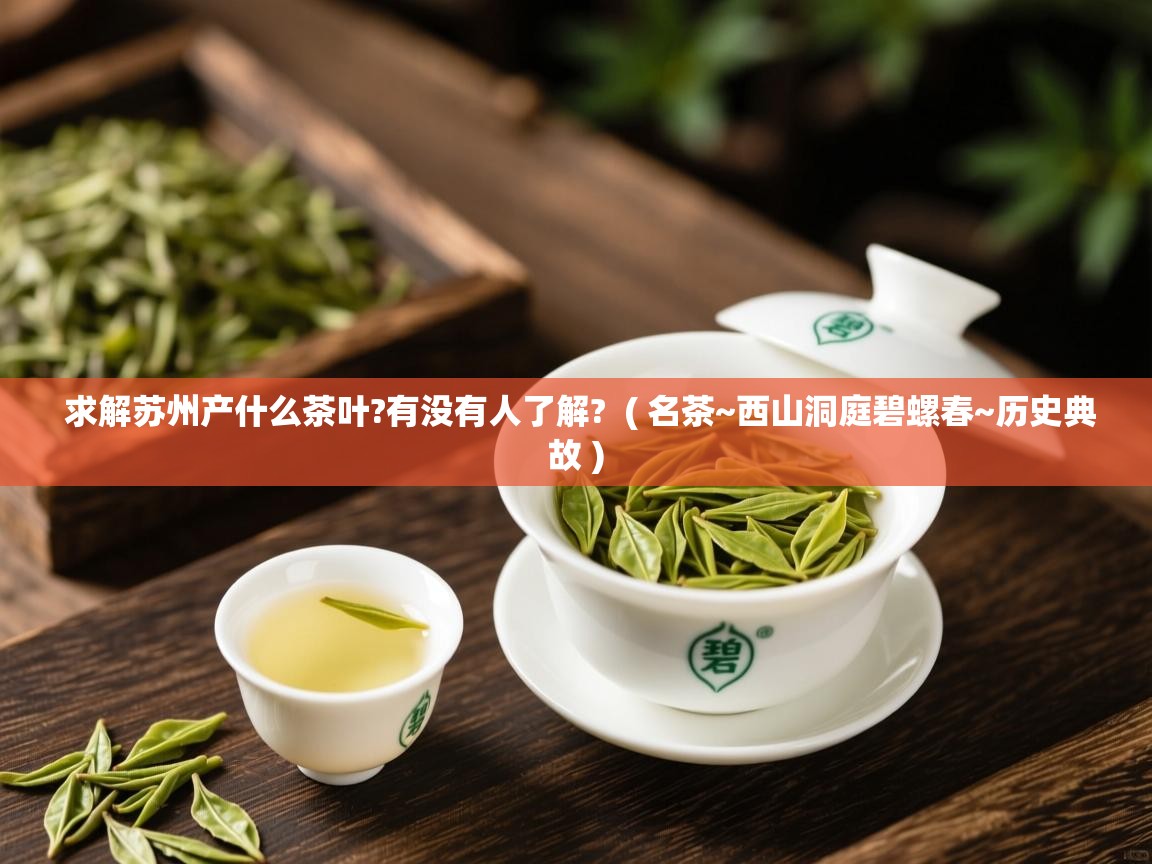  求解苏州产什么茶叶?有没有人了解?  ( 名茶~西山洞庭碧螺春~历史典故 )