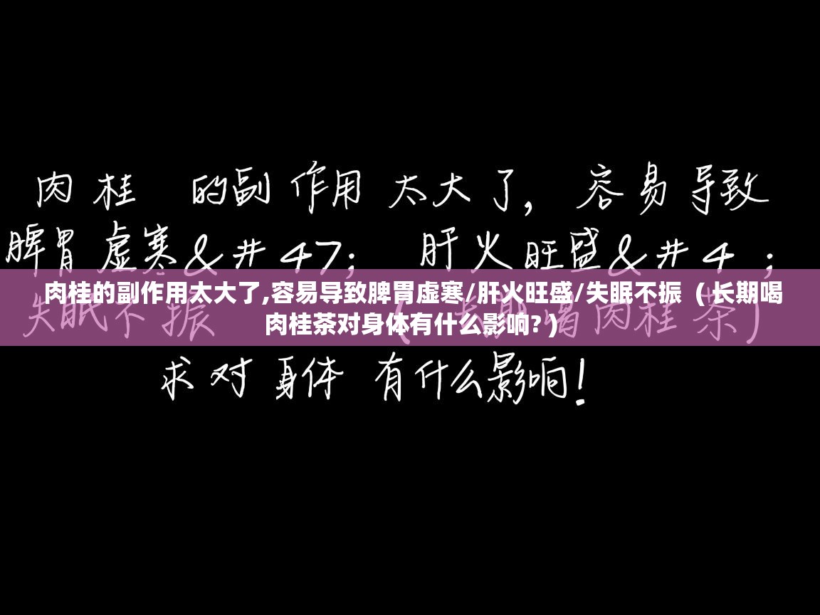  肉桂的副作用太大了,容易导致脾胃虚寒/肝火旺盛/失眠不振  ( 长期喝肉桂茶对身体有什么影响? )