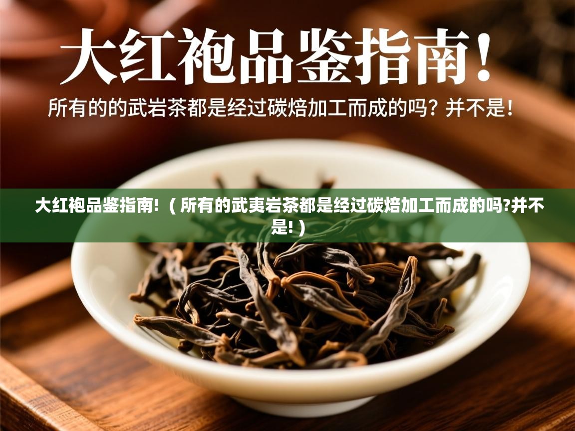  大红袍品鉴指南!  ( 所有的武夷岩茶都是经过碳焙加工而成的吗?并不是! )