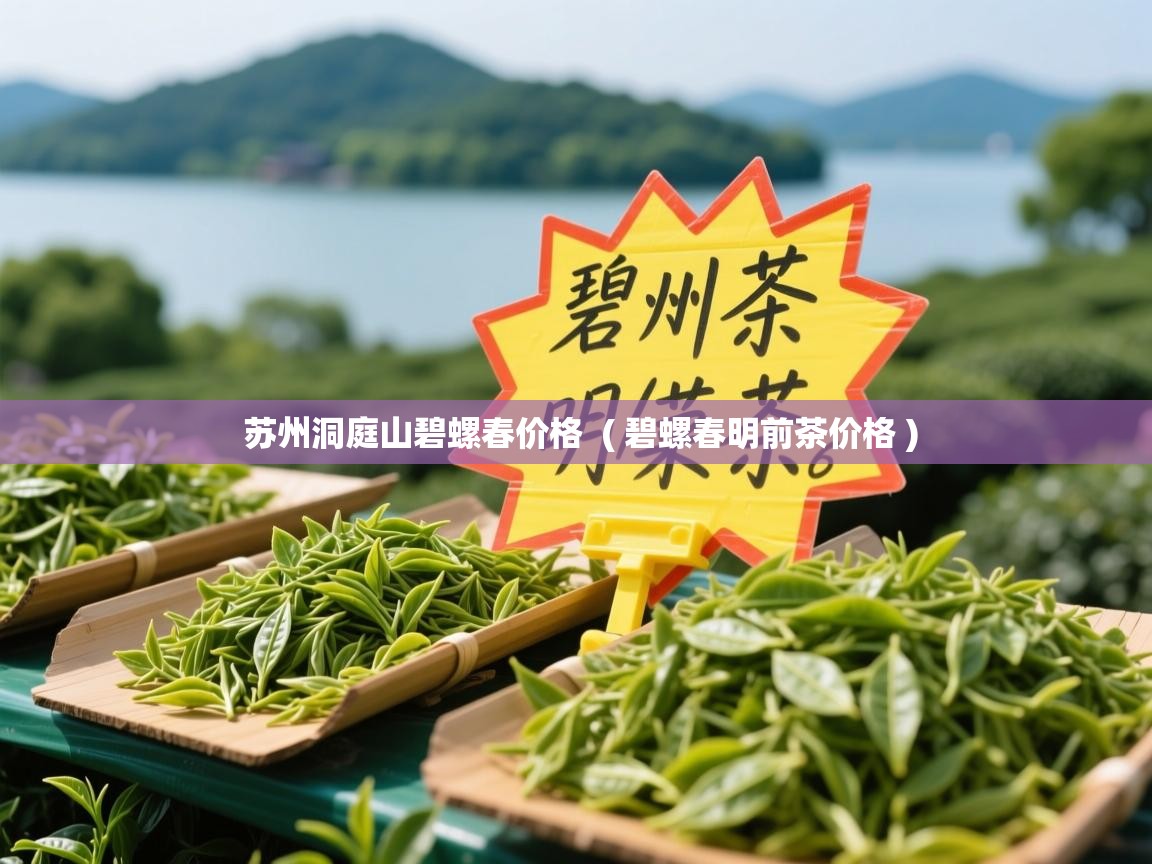  苏州洞庭山碧螺春价格  ( 碧螺春明前茶价格 )