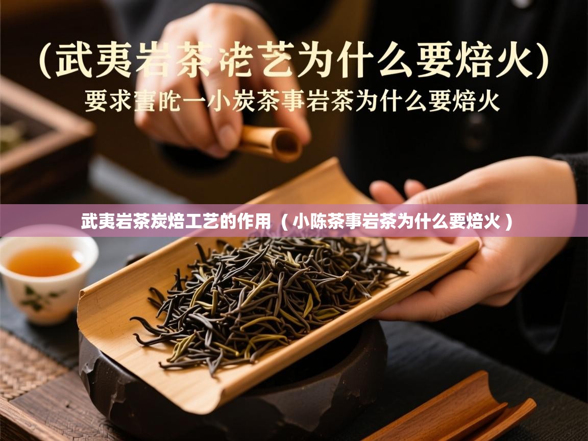  武夷岩茶炭焙工艺的作用  ( 小陈茶事岩茶为什么要焙火 )