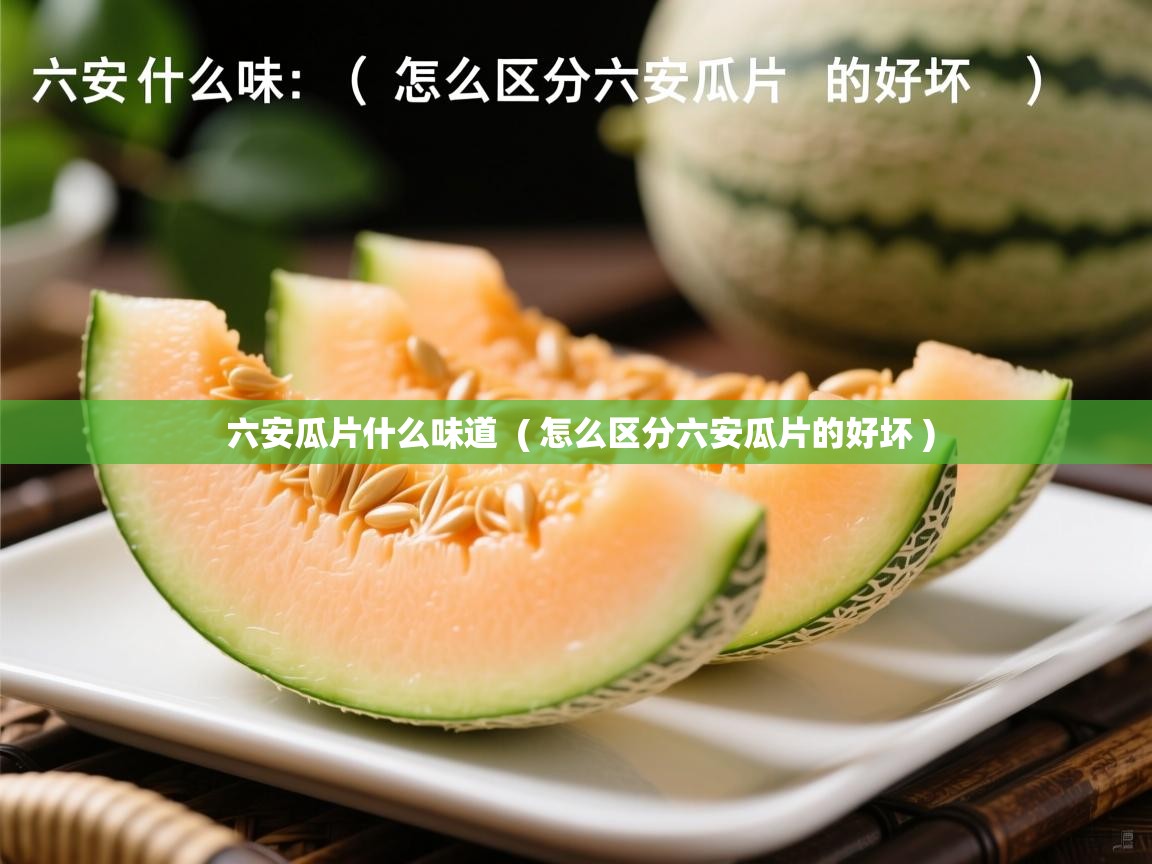  六安瓜片什么味道  ( 怎么区分六安瓜片的好坏 )