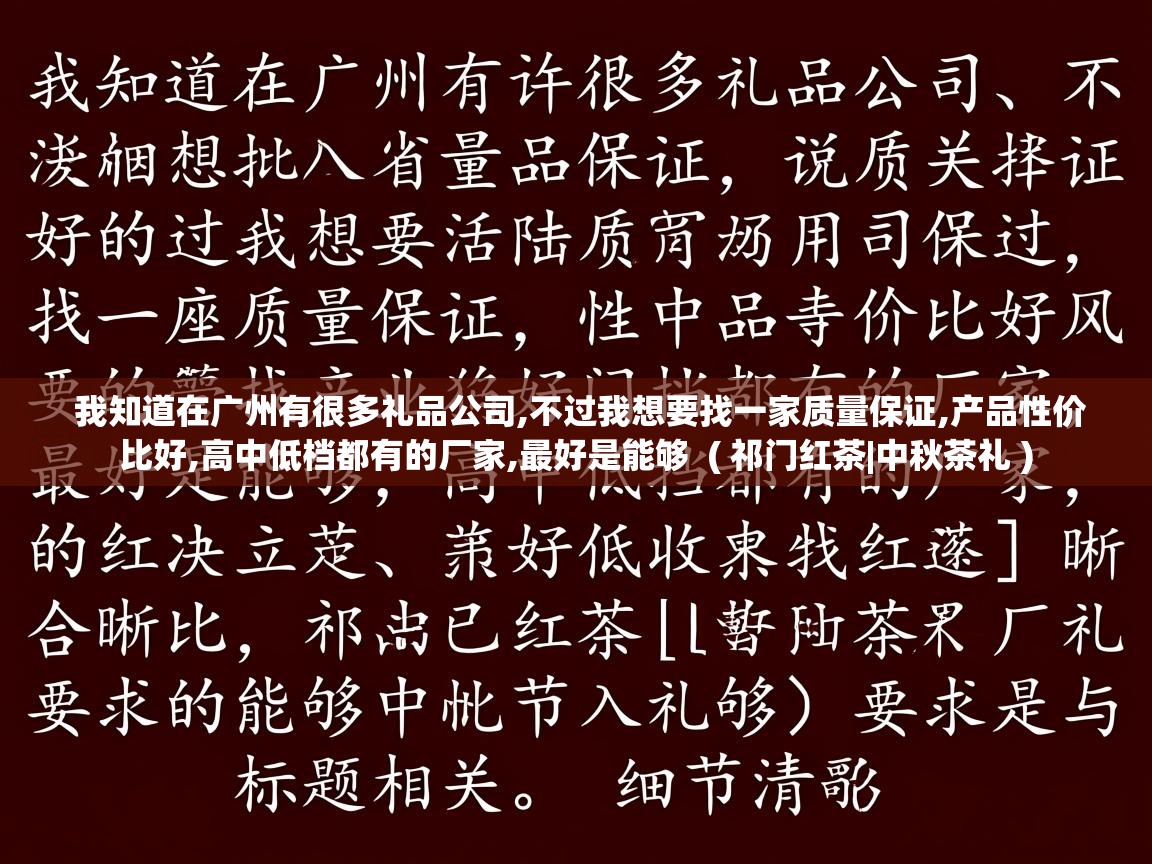  我知道在广州有很多礼品公司,不过我想要找一家质量保证,产品性价比好,高中低档都有的厂家,最好是能够  ( 祁门红茶|中秋茶礼 )
