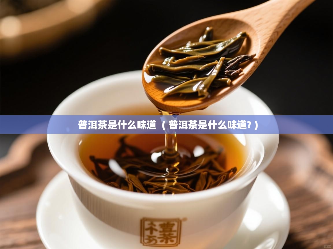  普洱茶是什么味道  ( 普洱茶是什么味道? )