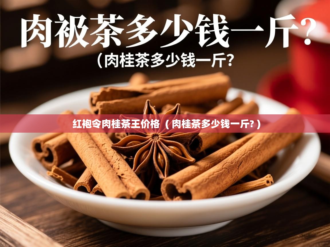  红袍令肉桂茶王价格  ( 肉桂茶多少钱一斤? )