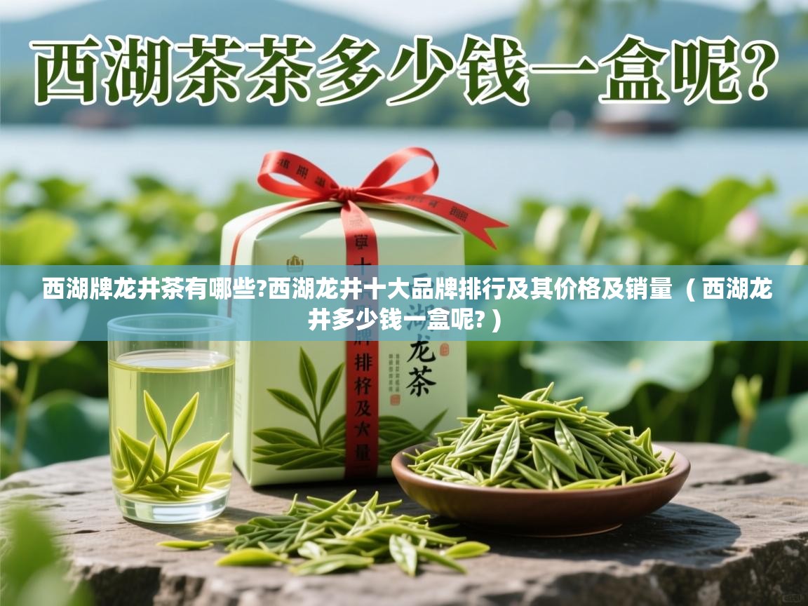  西湖牌龙井茶有哪些?西湖龙井十大品牌排行及其价格及销量  ( 西湖龙井多少钱一盒呢? )