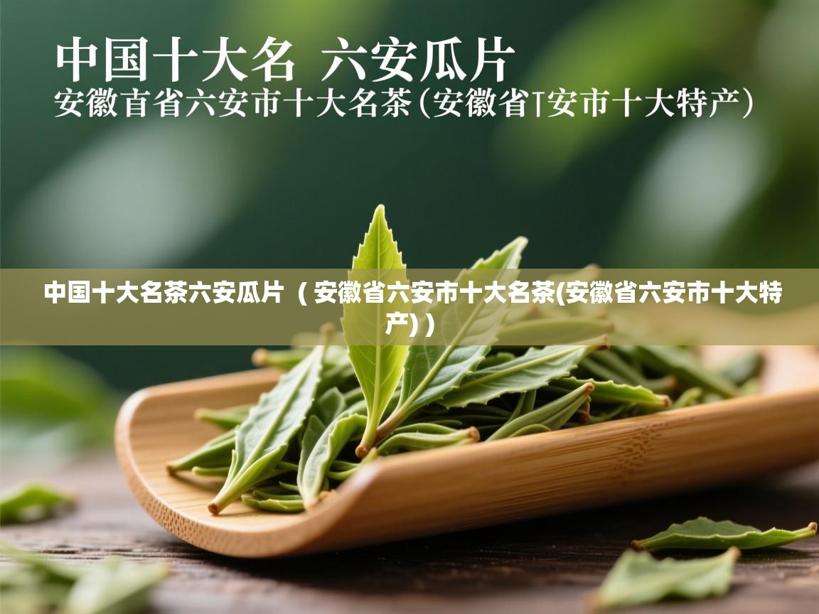  中国十大名茶六安瓜片  ( 安徽省六安市十大名茶(安徽省六安市十大特产) )