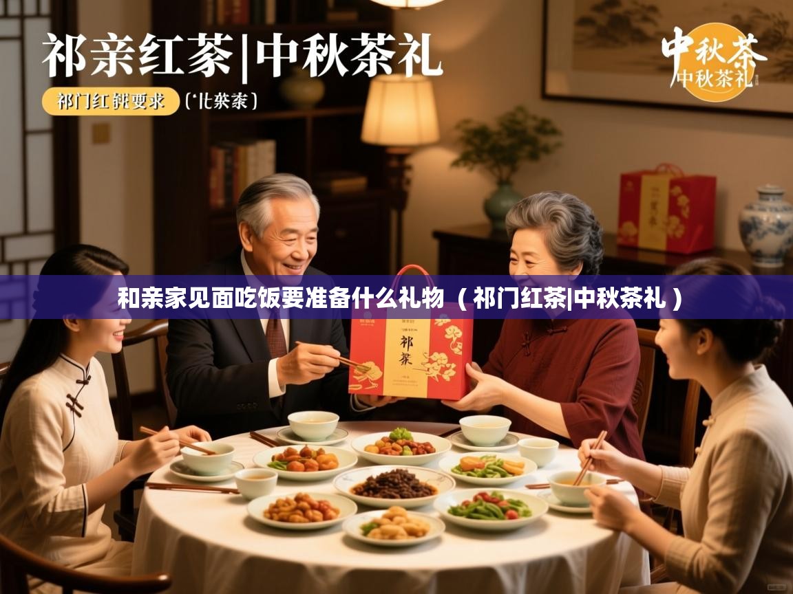  和亲家见面吃饭要准备什么礼物  ( 祁门红茶|中秋茶礼 )