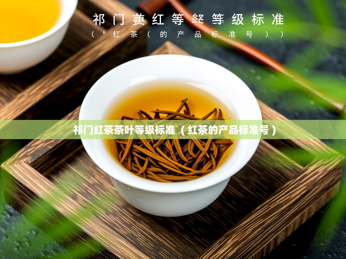  祁门红茶茶叶等级标准  ( 红茶的产品标准号 )