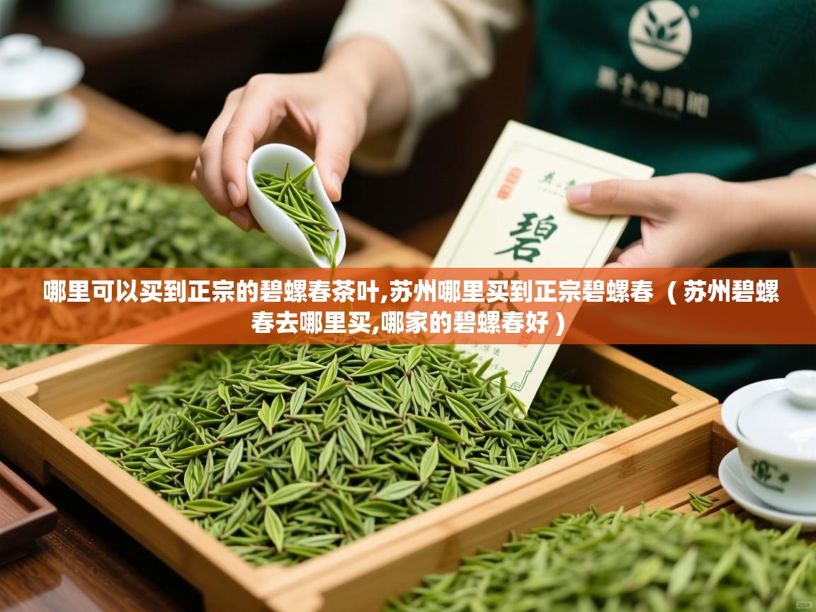  哪里可以买到正宗的碧螺春茶叶,苏州哪里买到正宗碧螺春  ( 苏州碧螺春去哪里买,哪家的碧螺春好 )