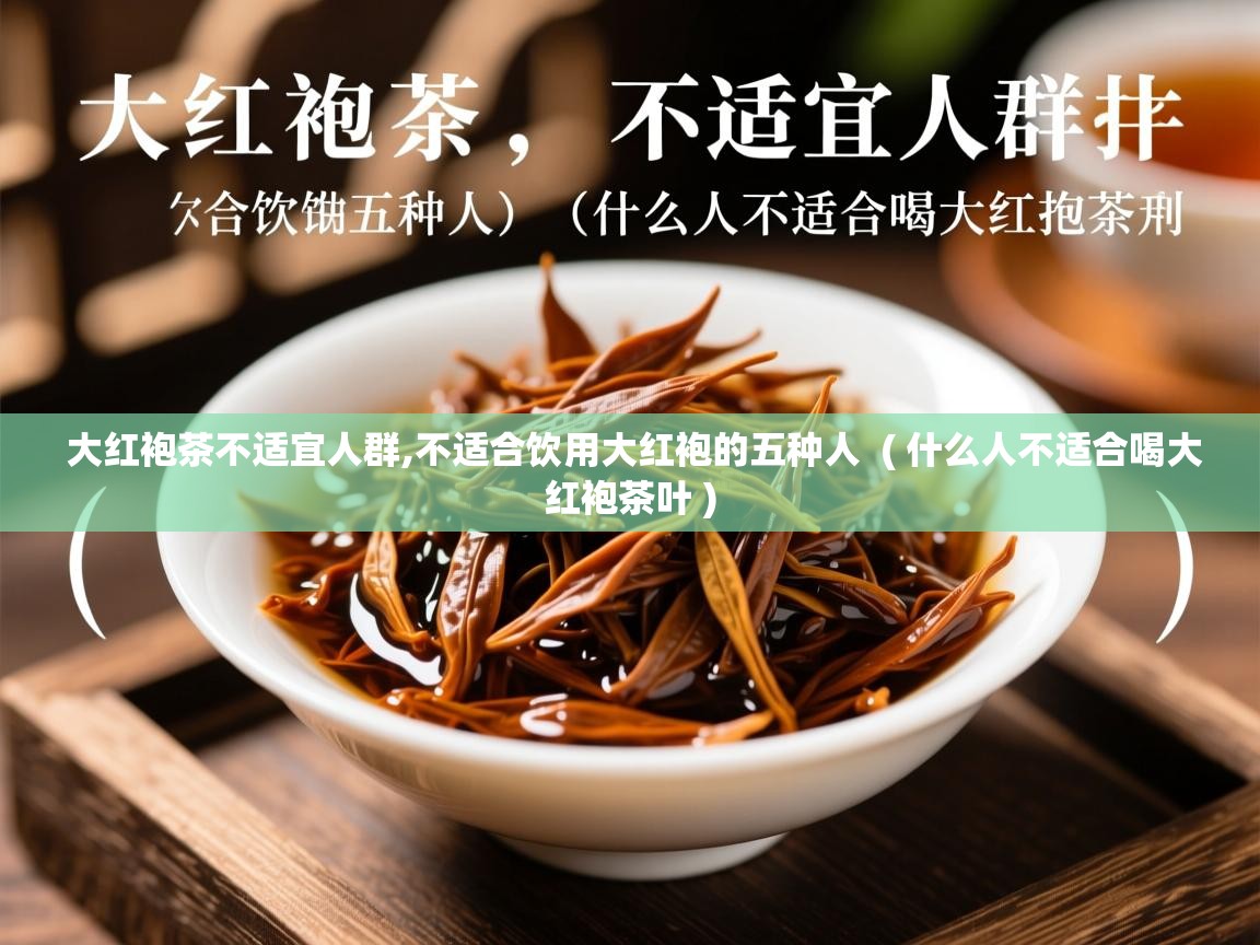  大红袍茶不适宜人群,不适合饮用大红袍的五种人  ( 什么人不适合喝大红袍茶叶 )