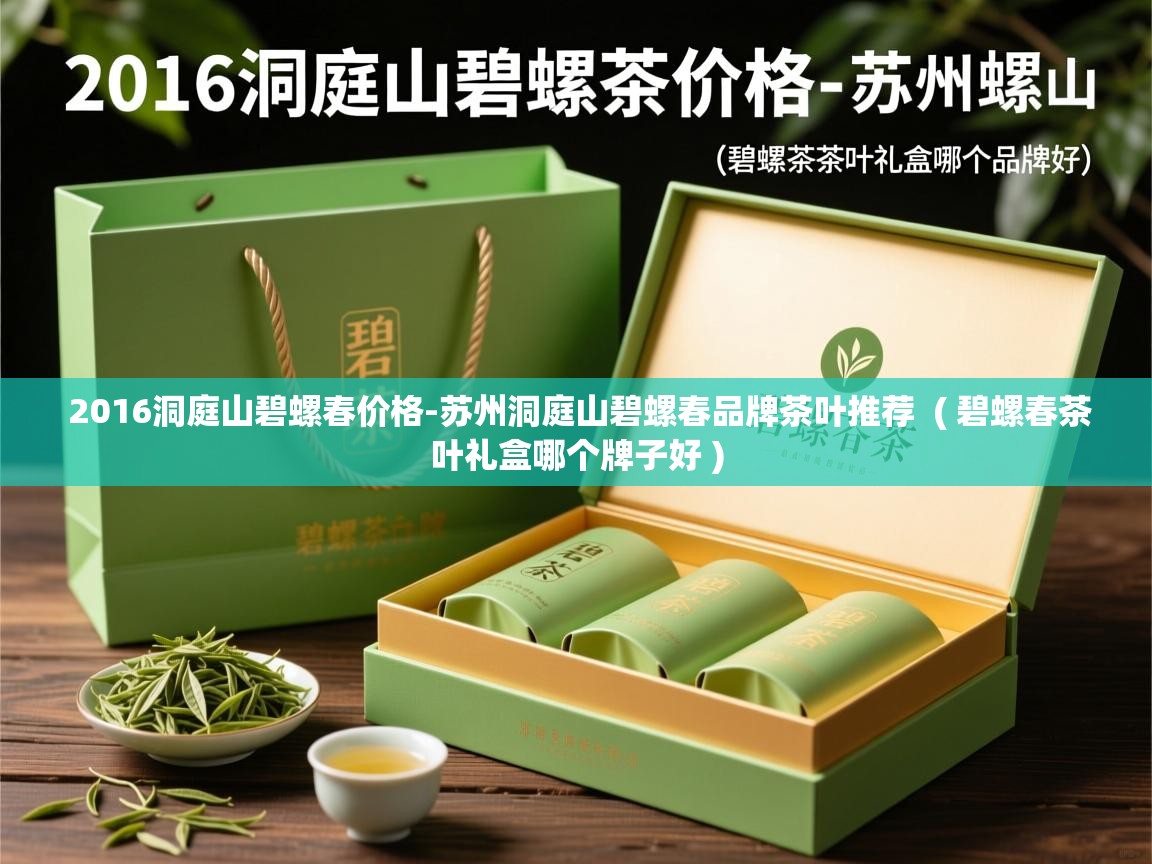  2016洞庭山碧螺春价格-苏州洞庭山碧螺春品牌茶叶推荐  ( 碧螺春茶叶礼盒哪个牌子好 )