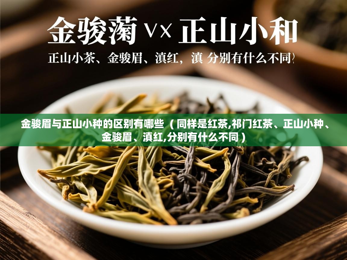  金骏眉与正山小种的区别有哪些  ( 同样是红茶,祁门红茶、正山小种、金骏眉、滇红,分别有什么不同 )