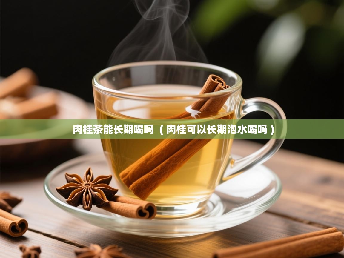  肉桂茶能长期喝吗  ( 肉桂可以长期泡水喝吗 )