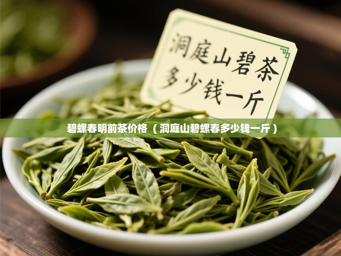  碧螺春明前茶价格  ( 洞庭山碧螺春多少钱一斤 )