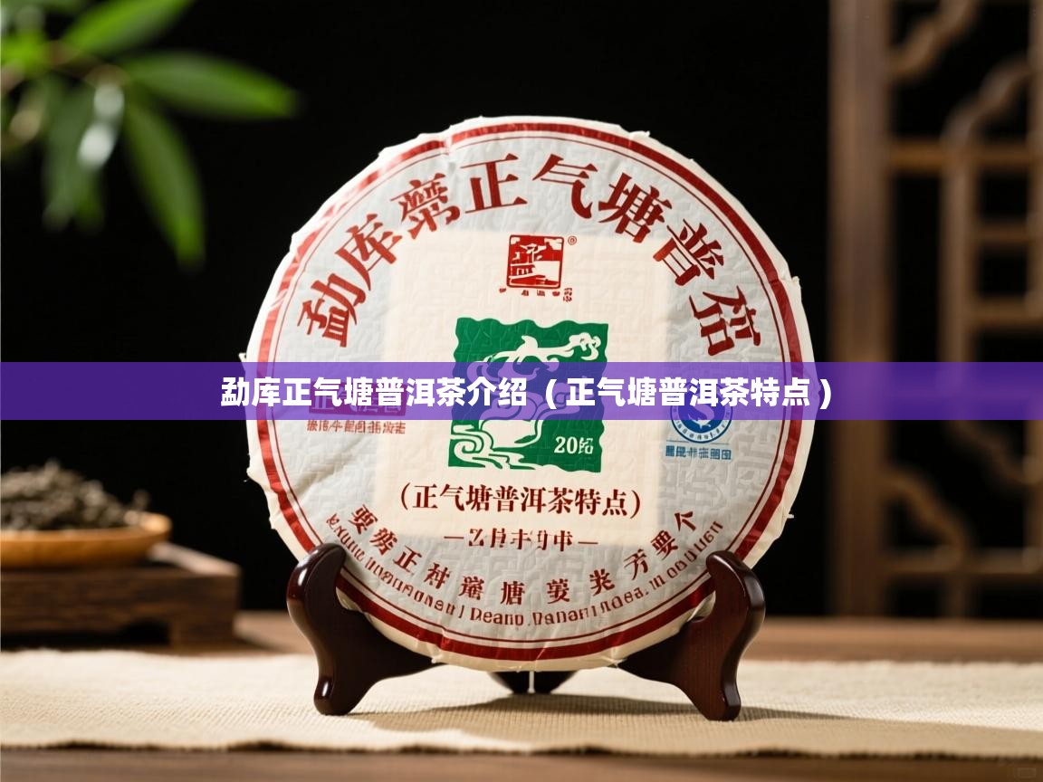  勐库正气塘普洱茶介绍  ( 正气塘普洱茶特点 )
