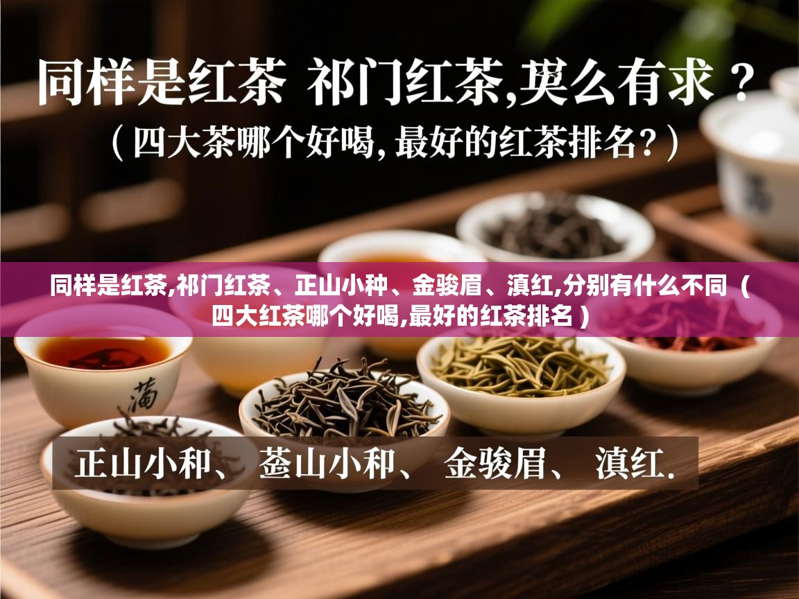 同样是红茶,祁门红茶、正山小种、金骏眉、滇红,分别有什么不同  ( 四大红茶哪个好喝,最好的红茶排名 )