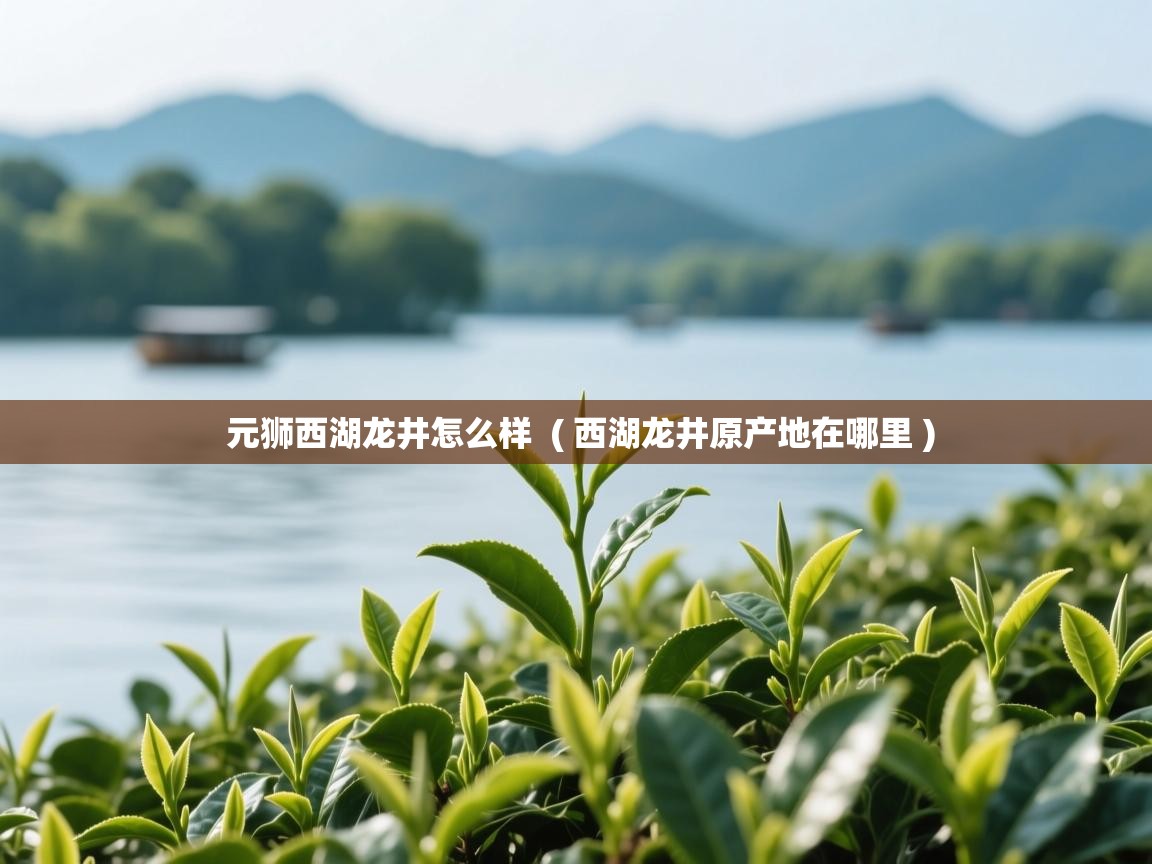  元狮西湖龙井怎么样  ( 西湖龙井原产地在哪里 )
