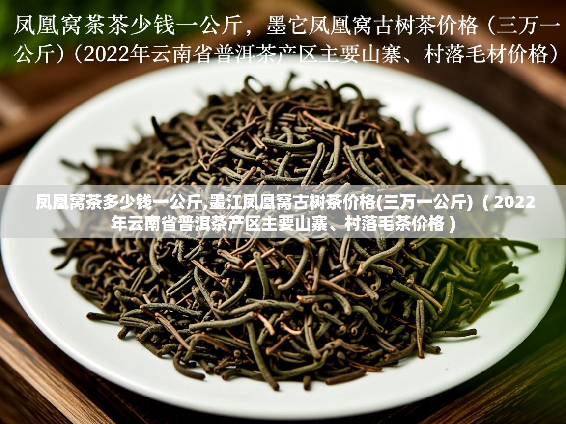  凤凰窝茶多少钱一公斤,墨江凤凰窝古树茶价格(三万一公斤)  ( 2022年云南省普洱茶产区主要山寨、村落毛茶价格 )