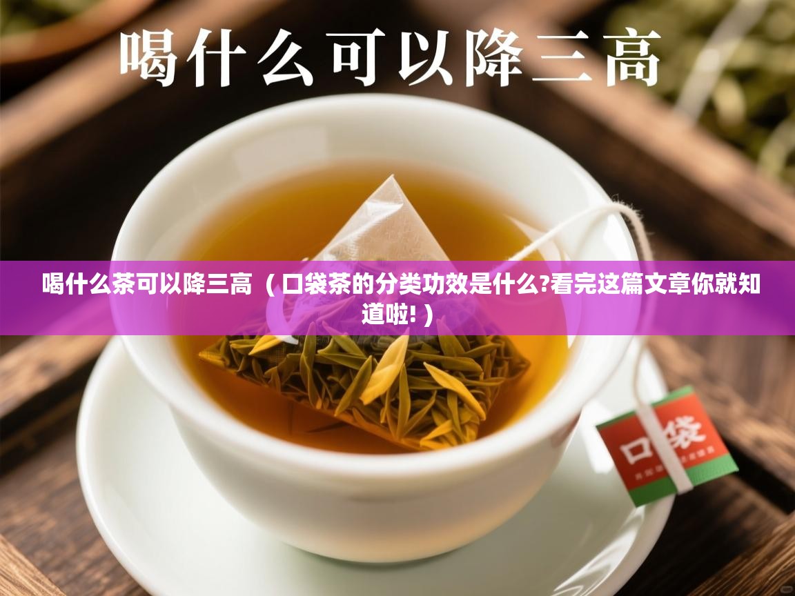  喝什么茶可以降三高  ( 口袋茶的分类功效是什么?看完这篇文章你就知道啦! )