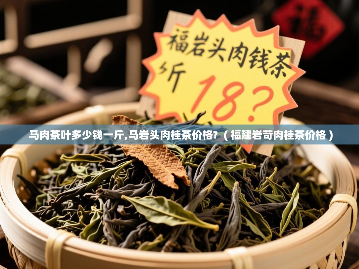  马肉茶叶多少钱一斤,马岩头肉桂茶价格?  ( 福建岩苛肉桂茶价格 )