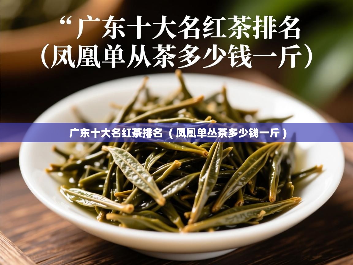  广东十大名红茶排名  ( 凤凰单丛茶多少钱一斤 )