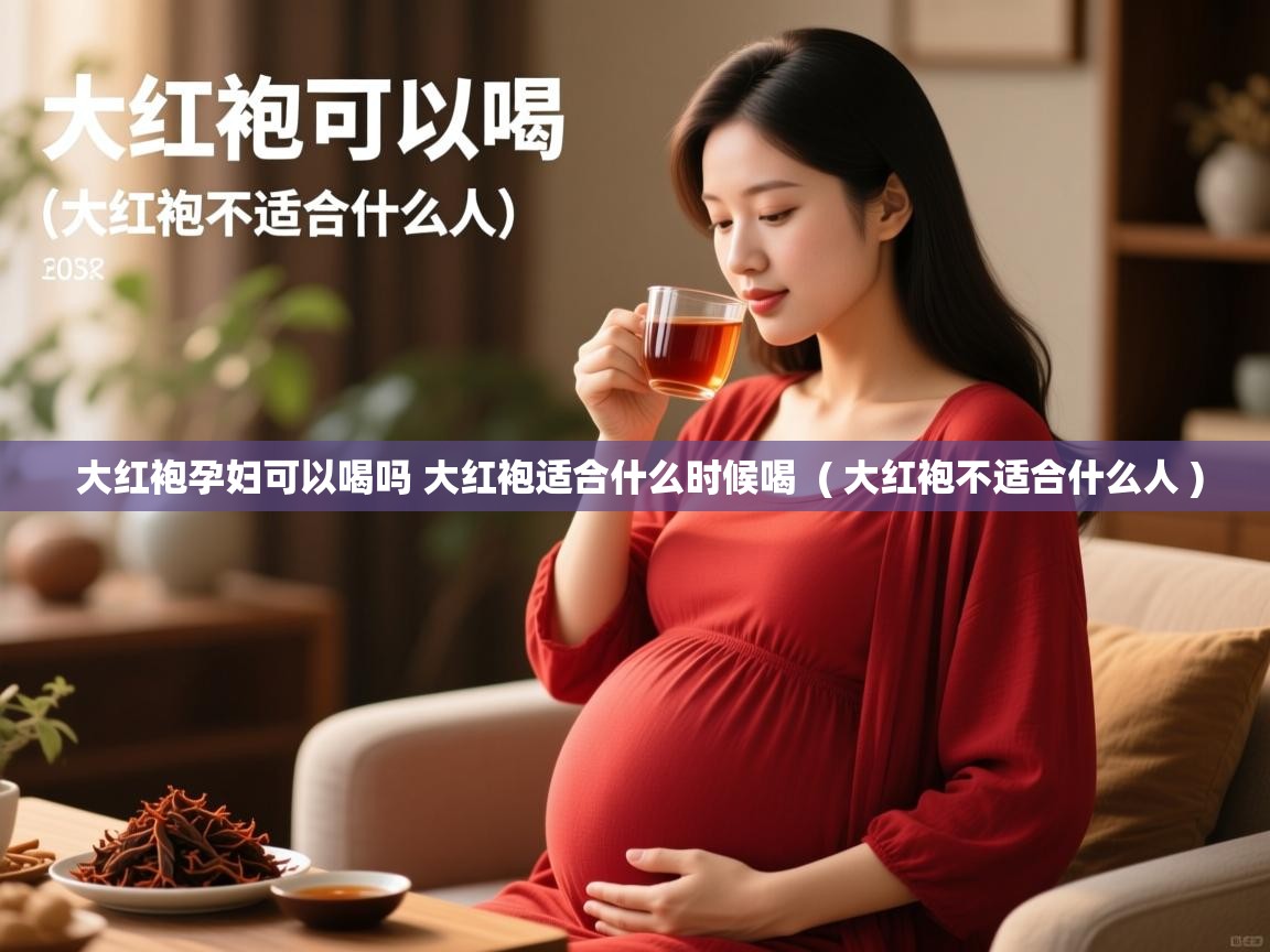  大红袍孕妇可以喝吗 大红袍适合什么时候喝  ( 大红袍不适合什么人 )