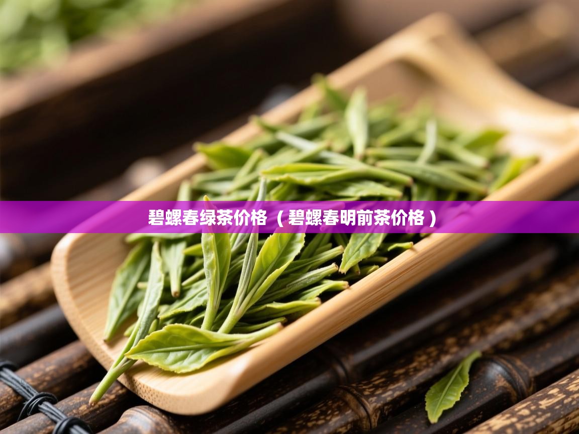  碧螺春绿茶价格  ( 碧螺春明前茶价格 )