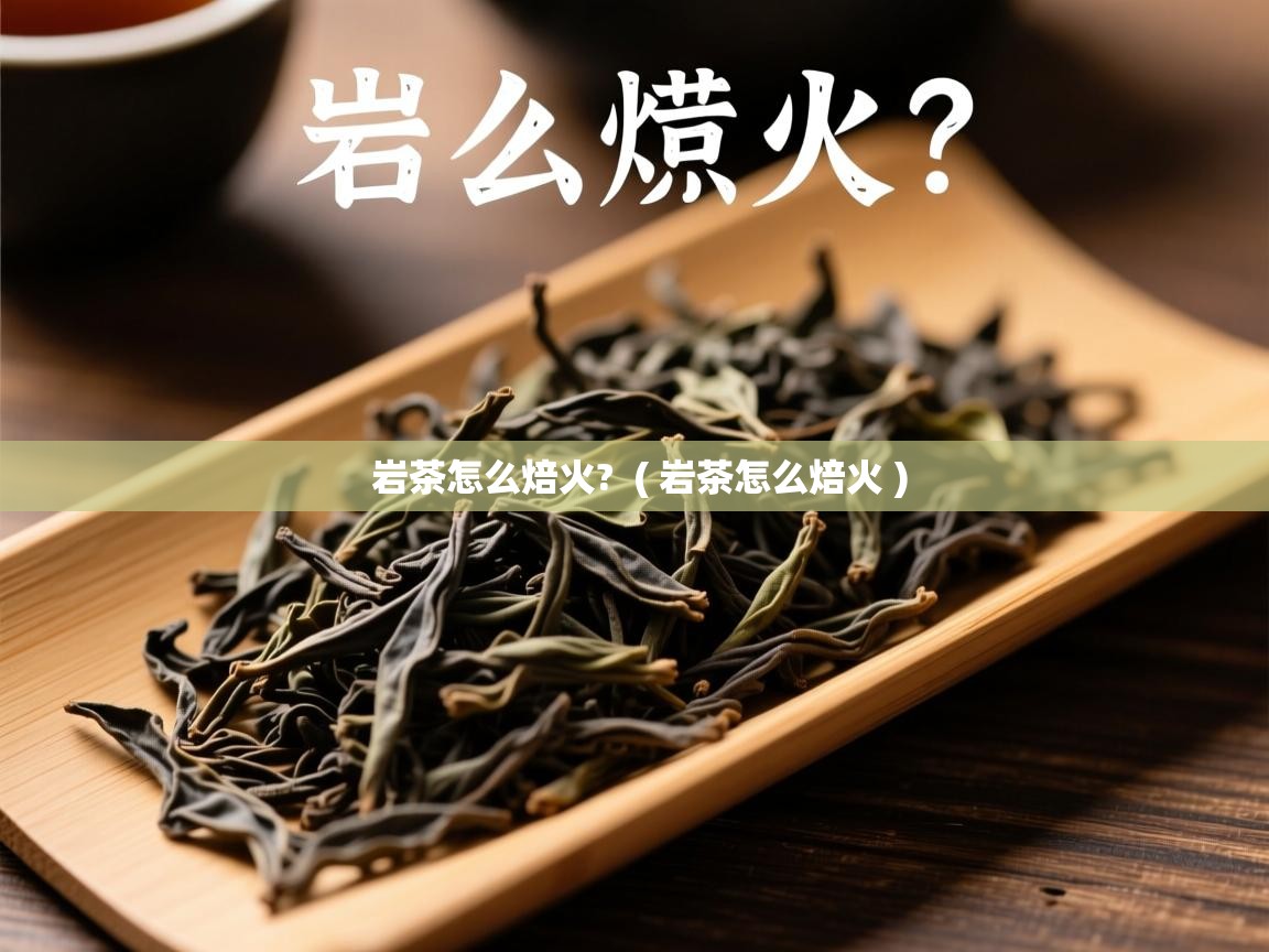  岩茶怎么焙火?  ( 岩茶怎么焙火 )
