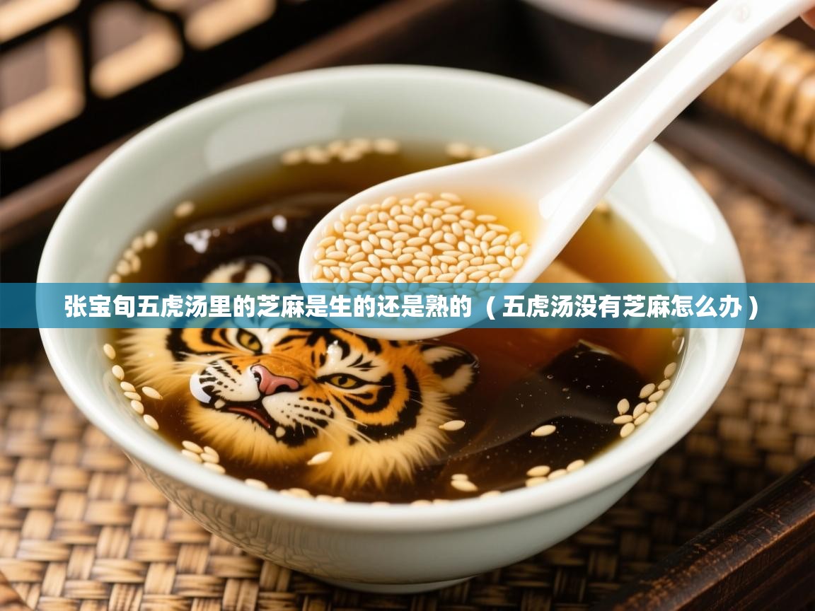  张宝旬五虎汤里的芝麻是生的还是熟的  ( 五虎汤没有芝麻怎么办 )