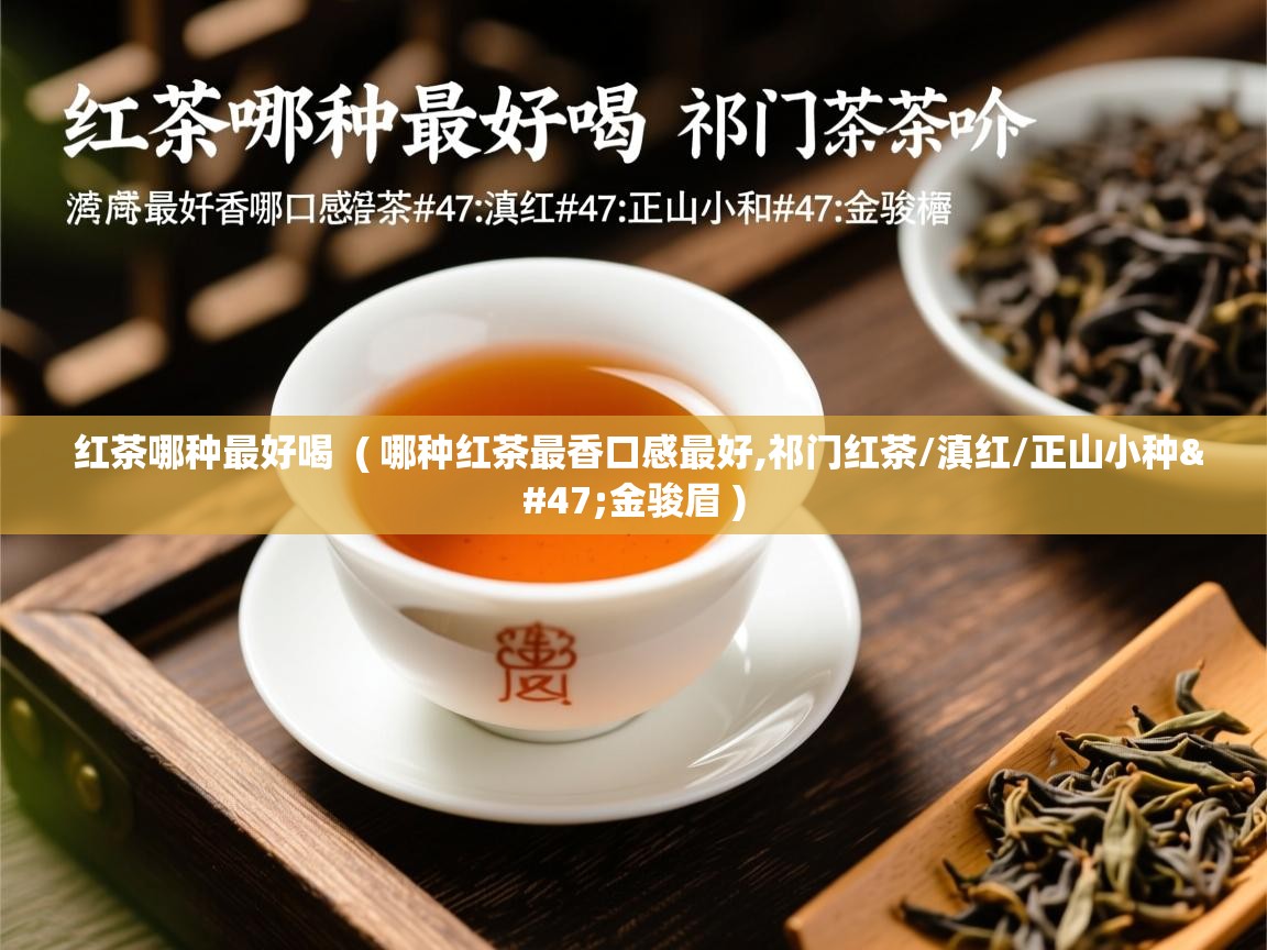  红茶哪种最好喝  ( 哪种红茶最香口感最好,祁门红茶/滇红/正山小种/金骏眉 )