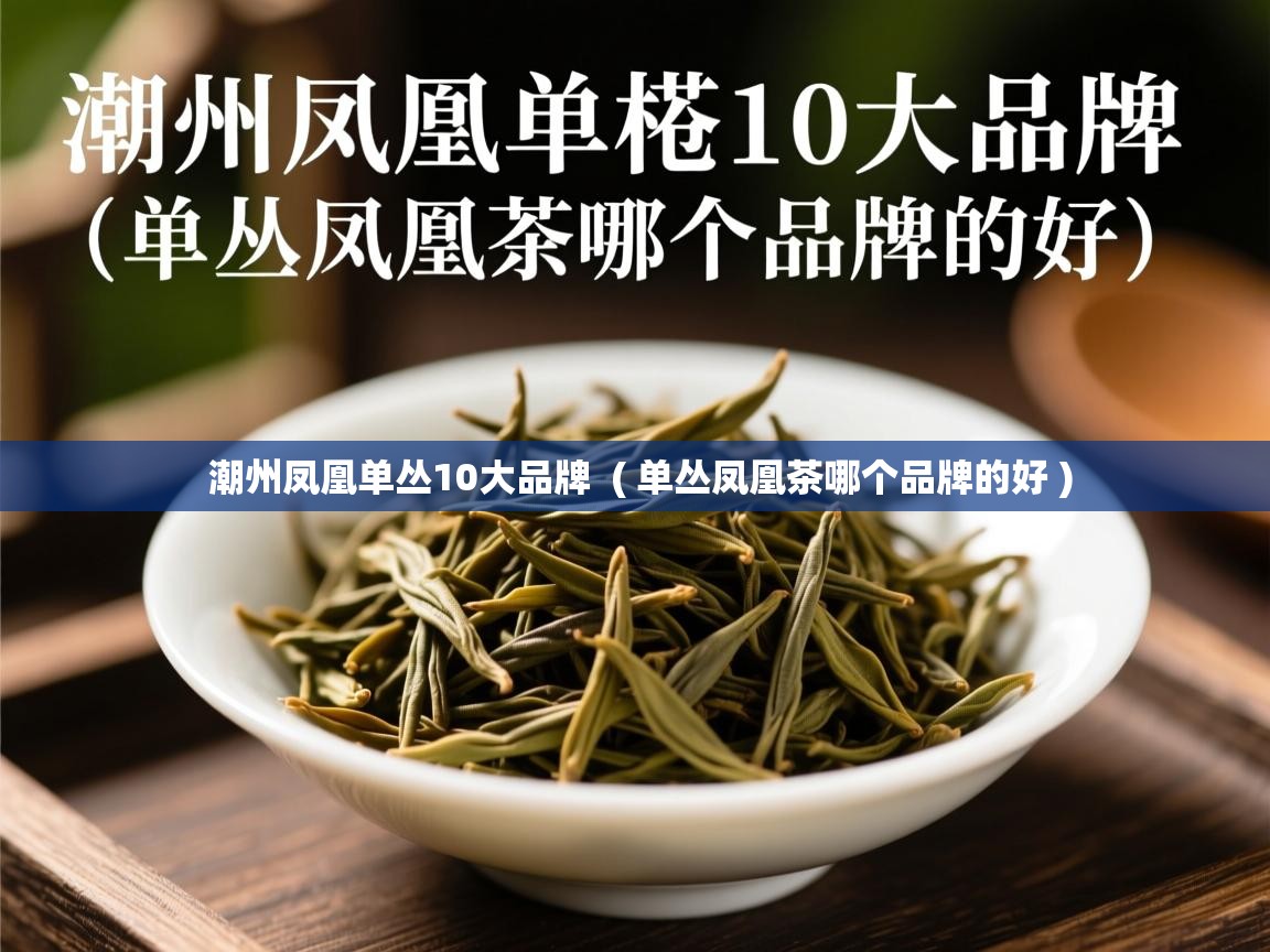  潮州凤凰单丛10大品牌  ( 单丛凤凰茶哪个品牌的好 )