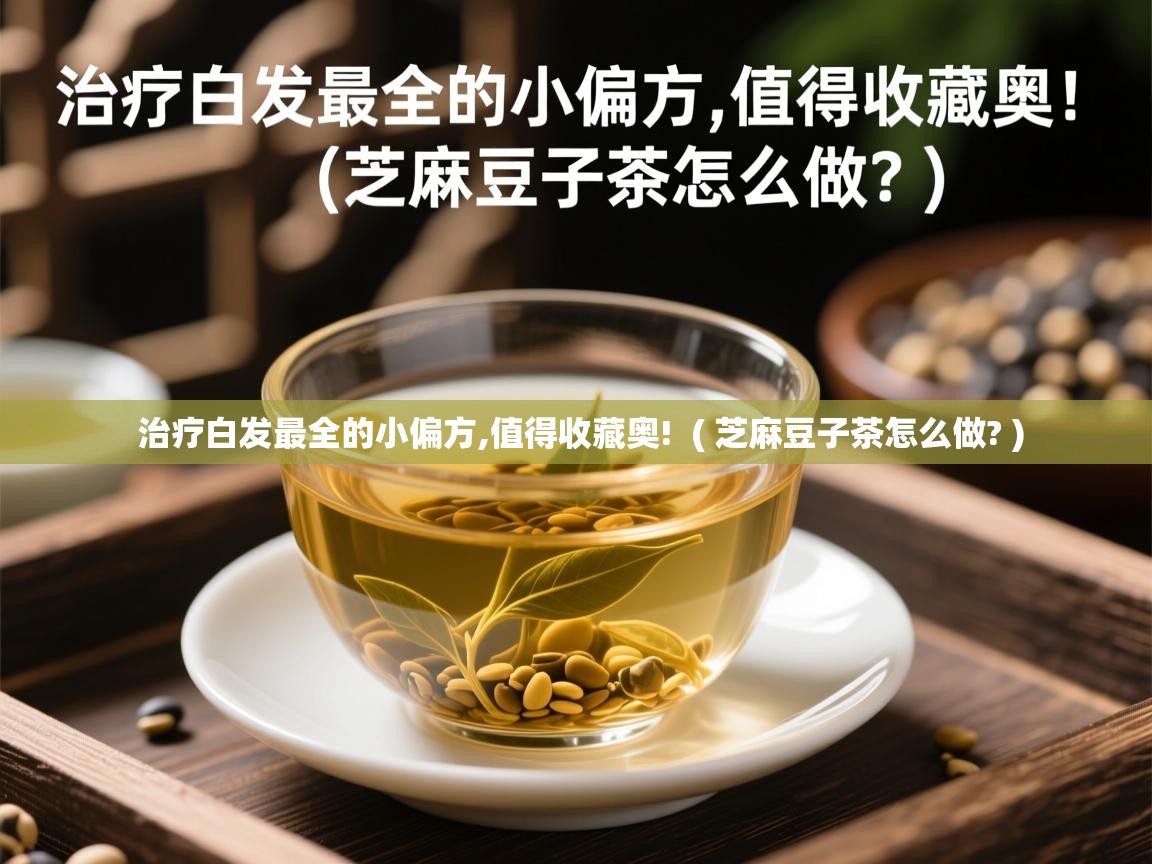 治疗白发最全的小偏方,值得收藏奥! ( 芝麻豆子茶怎么做? ) 治疗白发最全的小偏方,值得收藏奥! ( 芝麻豆子茶怎么做? )