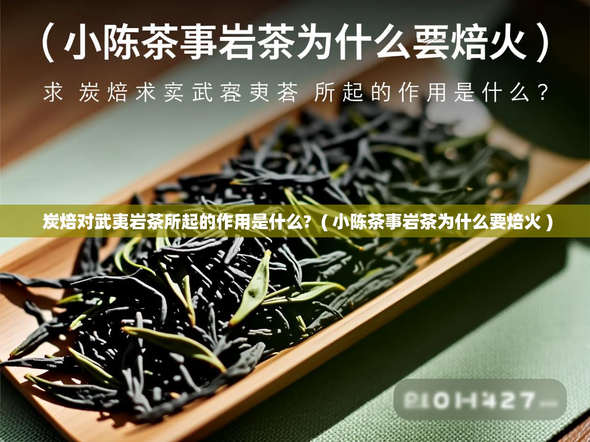  炭焙对武夷岩茶所起的作用是什么?  ( 小陈茶事岩茶为什么要焙火 )