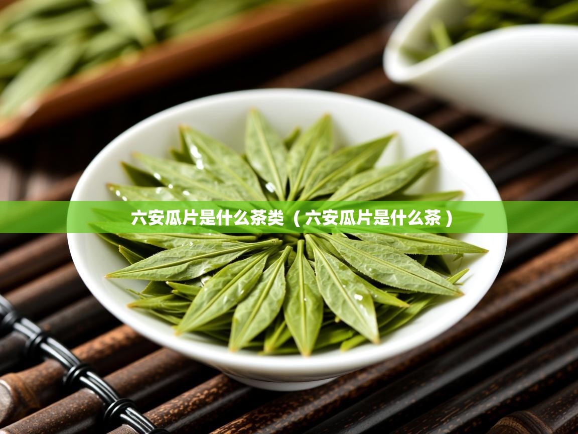  六安瓜片是什么茶类  ( 六安瓜片是什么茶 )