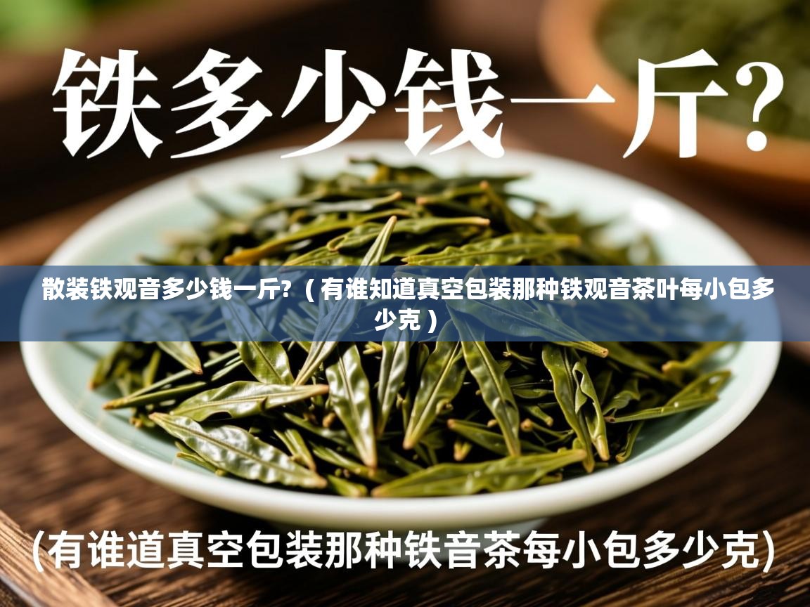  散装铁观音多少钱一斤?  ( 有谁知道真空包装那种铁观音茶叶每小包多少克 )