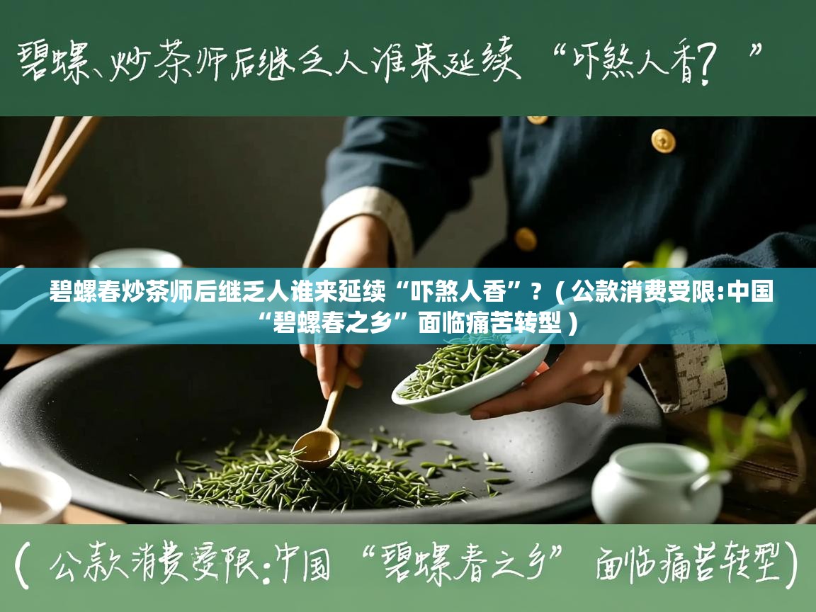  碧螺春炒茶师后继乏人谁来延续“吓煞人香”?  ( 公款消费受限:中国“碧螺春之乡”面临痛苦转型 )