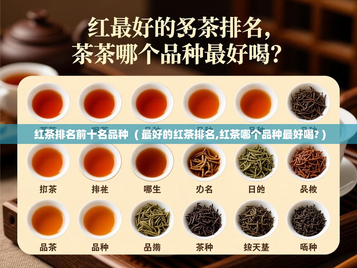  红茶排名前十名品种  ( 最好的红茶排名,红茶哪个品种最好喝? )