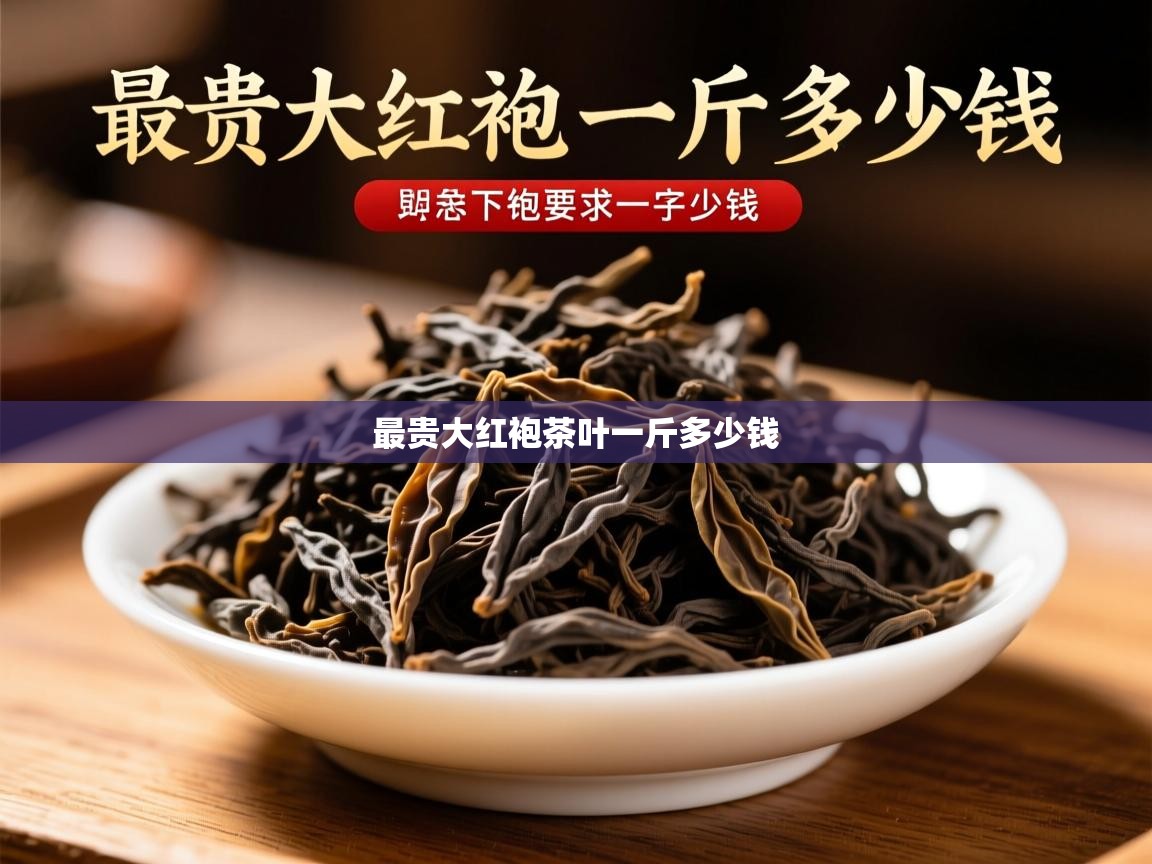  最贵大红袍茶叶一斤多少钱 